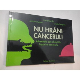 NU HRANI CANCERUL  -  P. Chirila,  M. Popescu,  C. Georgescu